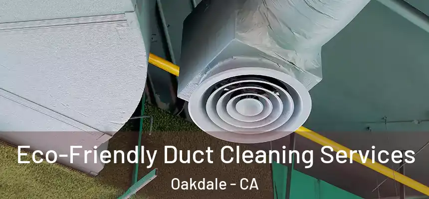  Eco-Friendly Duct Cleaning Services Oakdale - CA