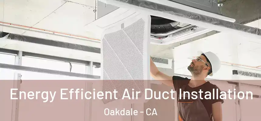 Energy Efficient Air Duct Installation Oakdale - CA