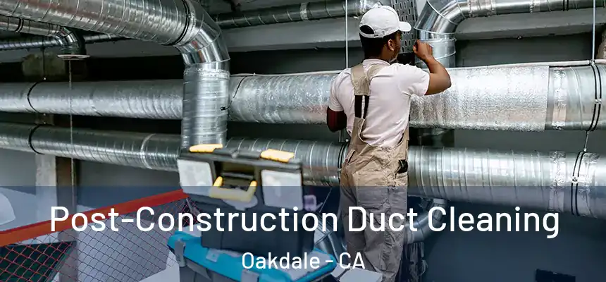  Post-Construction Duct Cleaning Oakdale - CA