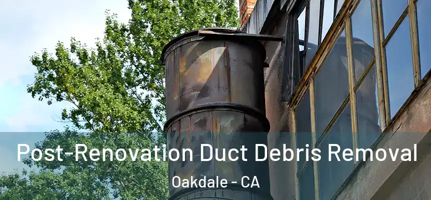Post-Renovation Duct Debris Removal Oakdale - CA